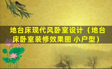 地台床现代风卧室设计（地台床卧室装修效果图 小户型）